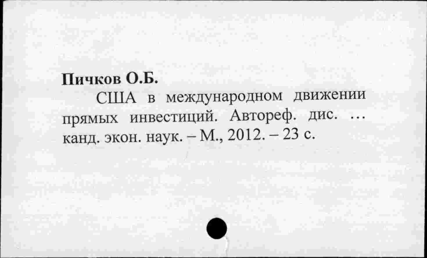 ﻿Пичков О.Б.
США в международном движении прямых инвестиций. Автореф. дис. ... канд. экон. наук. - М., 2012. - 23 с.